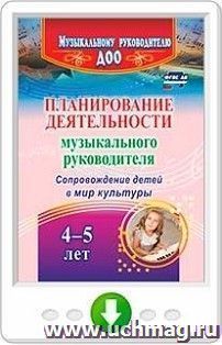 Планирование деятельности музыкального руководителя. Сопровождение детей  4-5 лет в мир культуры. Программа для установки через Интернет