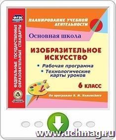 Изобразительное искусство. 6 класс. Рабочая программа и технологические карты уроков по программе Б.М. Неменского. Программа для установки через Интернет