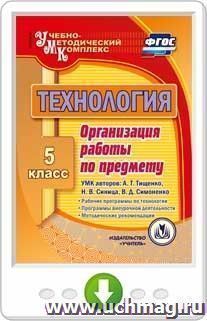 Технология. 5 класс. Организация работы по предмету. УМК авторов: А.Т. Тищенко, Н.В. Синица, В.Д. Симоненко: Рабочие программы по технологии. Программы внеурочной деятельности. Методические рекомендации. Программа для установки через интернет