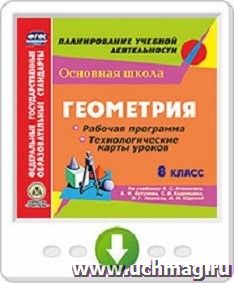 Геометрия. 8 класс. Рабочая программа и технологические карты уроков по учебнику Л.С. Атанасяна, В.Ф. Бутузова, С.Б. Кадомцева, Э.Г. Позняка, И.И. Юдиной. Программа для установки через Интернет